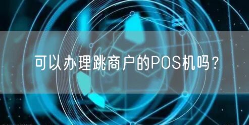 可以办理跳商户的POS机吗？